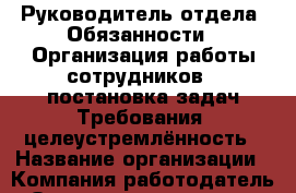 Руководитель отдела  Обязанности : Организация работы сотрудников . постановка задач Требования: целеустремлённость › Название организации ­ Компания-работодатель › Отрасль предприятия ­ Другое › Минимальный оклад ­ 1 - Все города Работа » Вакансии   . Тыва респ.,Ак-Довурак г.